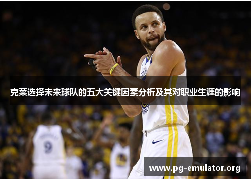 克莱选择未来球队的五大关键因素分析及其对职业生涯的影响