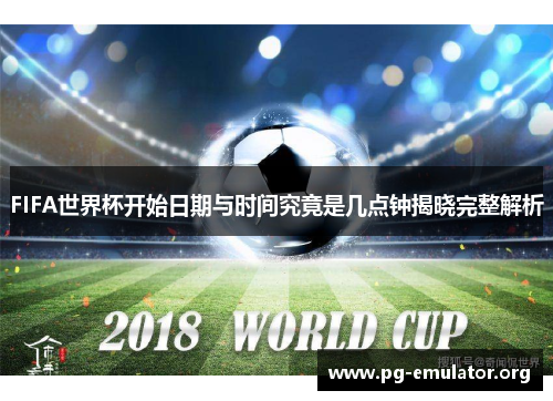 FIFA世界杯开始日期与时间究竟是几点钟揭晓完整解析