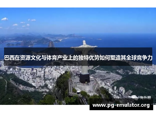 巴西在资源文化与体育产业上的独特优势如何塑造其全球竞争力