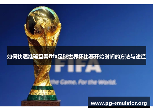 如何快速准确查看fifa足球世界杯比赛开始时间的方法与途径