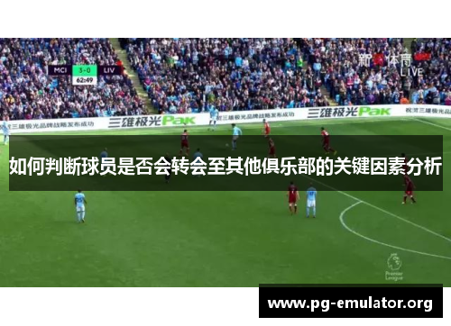 如何判断球员是否会转会至其他俱乐部的关键因素分析