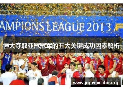 恒大夺取亚冠冠军的五大关键成功因素解析