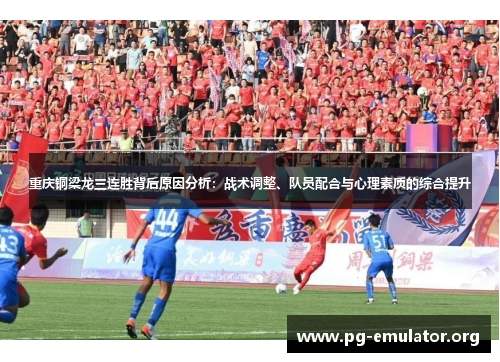 重庆铜梁龙三连胜背后原因分析：战术调整、队员配合与心理素质的综合提升