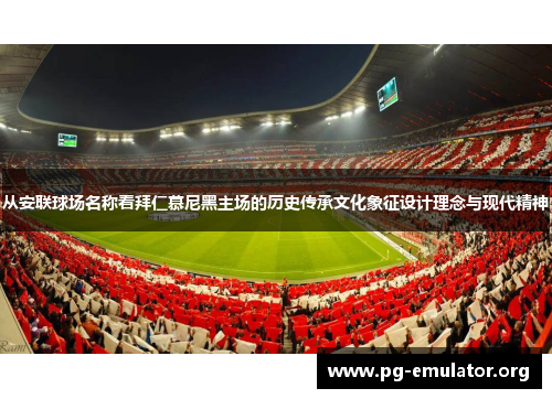 从安联球场名称看拜仁慕尼黑主场的历史传承文化象征设计理念与现代精神