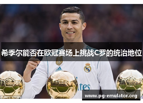 希季尔能否在欧冠赛场上挑战C罗的统治地位 希季尔能否在欧冠赛场上挑战C罗的统治地位