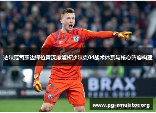 法尔范司职边锋位置深度解析沙尔克04战术体系与核心阵容构建