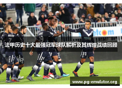 法甲历史十大最强冠军球队解析及其辉煌战绩回顾