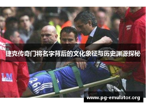 捷克传奇门将名字背后的文化象征与历史渊源探秘