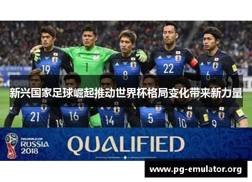新兴国家足球崛起推动世界杯格局变化带来新力量