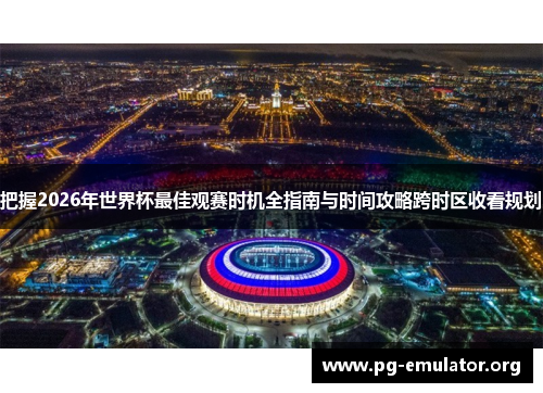 把握2026年世界杯最佳观赛时机全指南与时间攻略跨时区收看规划