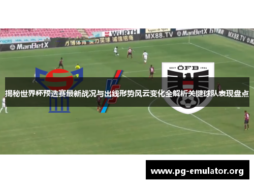 揭秘世界杯预选赛最新战况与出线形势风云变化全解析关键球队表现盘点