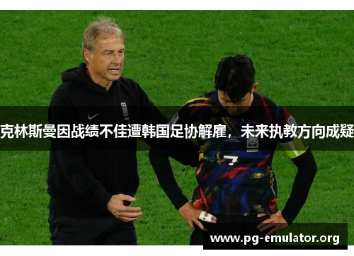 克林斯曼因战绩不佳遭韩国足协解雇，未来执教方向成疑