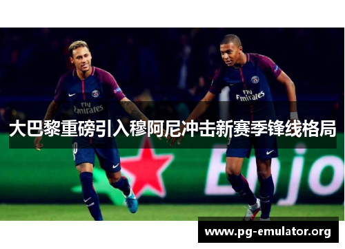 大巴黎重磅引入穆阿尼冲击新赛季锋线格局