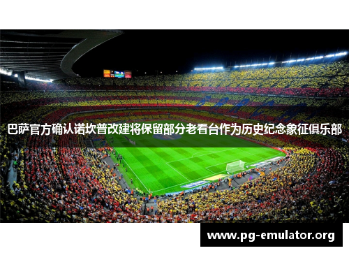 巴萨官方确认诺坎普改建将保留部分老看台作为历史纪念象征俱乐部