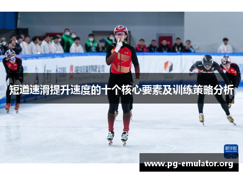 短道速滑提升速度的十个核心要素及训练策略分析