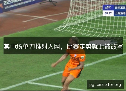 某中场单刀推射入网,比赛走势就此被改写 某中场单刀推射入网,比赛走势就此被改写