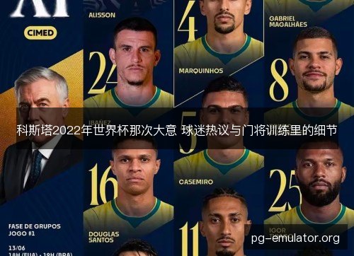 科斯塔2022年世界杯那次大意 球迷热议与门将训练里的细节 科斯塔2022年世界杯那次大意 球迷热议与门将训练里的细节